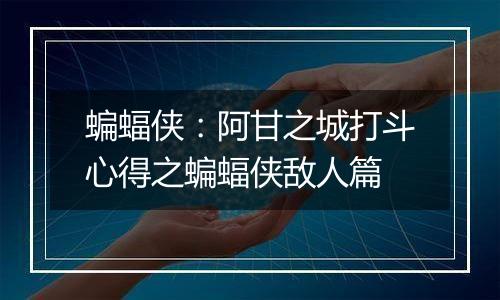 蝙蝠侠：阿甘之城打斗心得之蝙蝠侠敌人篇