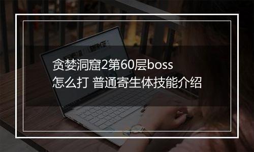 贪婪洞窟2第60层boss怎么打 普通寄生体技能介绍