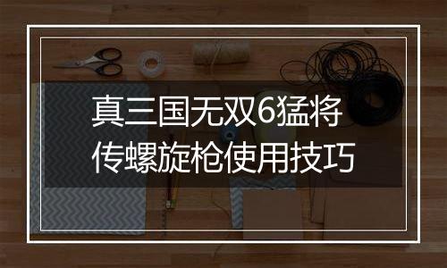 真三国无双6猛将传螺旋枪使用技巧