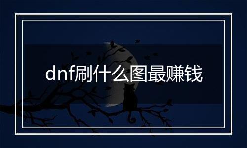 dnf刷什么图最赚钱