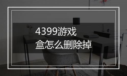 4399游戏盒怎么删除掉