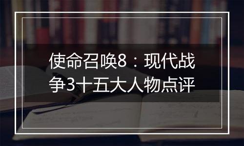 使命召唤8：现代战争3十五大人物点评