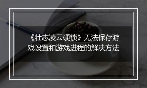 《壮志凌云硬锁》无法保存游戏设置和游戏进程的解决方法