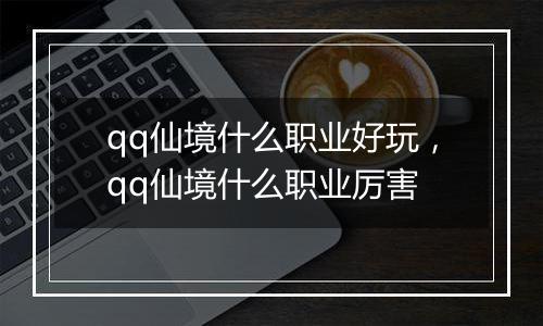 qq仙境什么职业好玩，qq仙境什么职业厉害