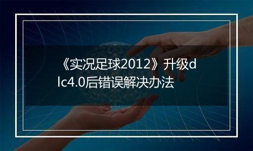 《实况足球2012》升级dlc4.0后错误解决办法