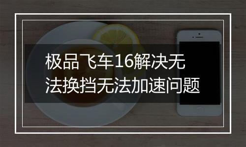 极品飞车16解决无法换挡无法加速问题