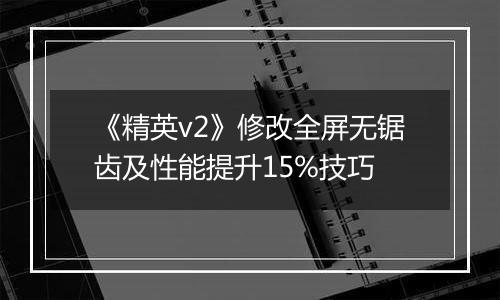 《精英v2》修改全屏无锯齿及性能提升15%技巧