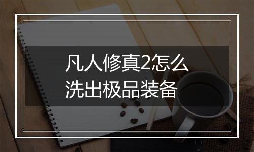 凡人修真2怎么洗出极品装备