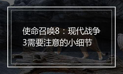 使命召唤8：现代战争3需要注意的小细节