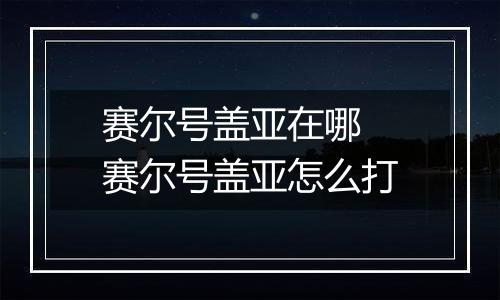 赛尔号盖亚在哪 赛尔号盖亚怎么打