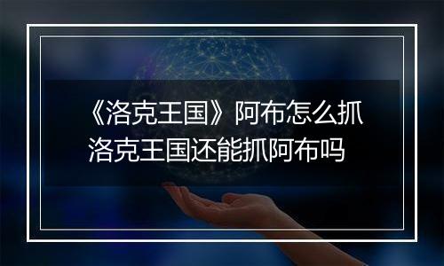 《洛克王国》阿布怎么抓 洛克王国还能抓阿布吗