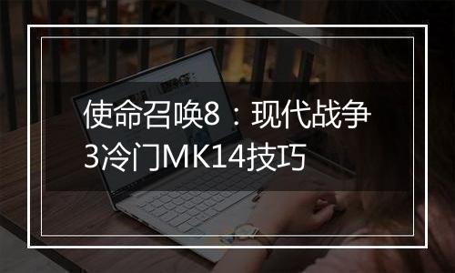 使命召唤8：现代战争3冷门MK14技巧