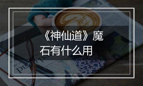 《神仙道》魔石有什么用