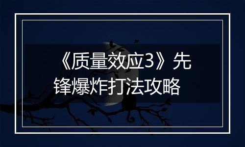 《质量效应3》先锋爆炸打法攻略
