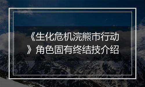 《生化危机浣熊市行动》角色固有终结技介绍