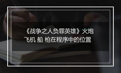 《战争之人负罪英雄》火炮  飞机 船 枪在程序中的位置