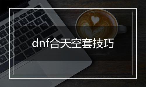 dnf合天空套技巧