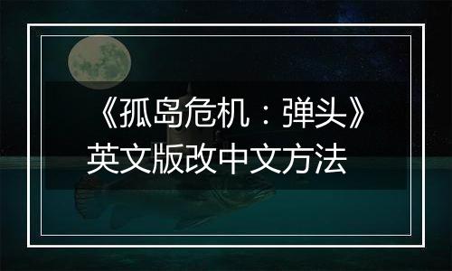 《孤岛危机：弹头》英文版改中文方法