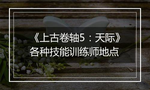 《上古卷轴5：天际》各种技能训练师地点