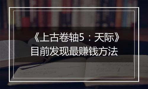 《上古卷轴5：天际》目前发现最赚钱方法