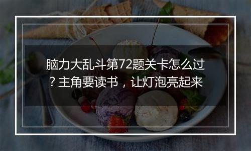 脑力大乱斗第72题关卡怎么过？主角要读书，让灯泡亮起来