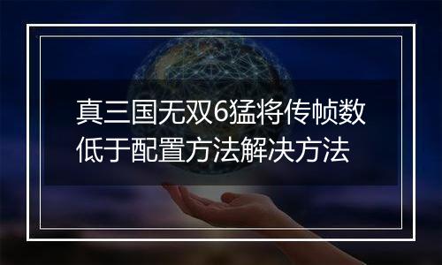 真三国无双6猛将传帧数低于配置方法解决方法