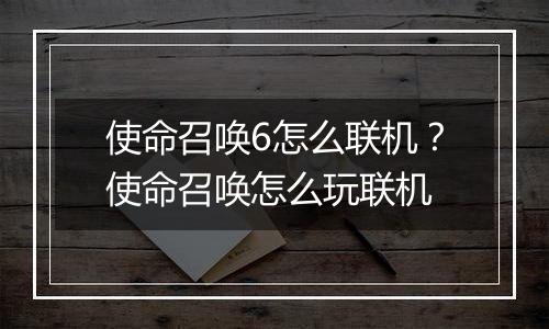 使命召唤6怎么联机？使命召唤怎么玩联机