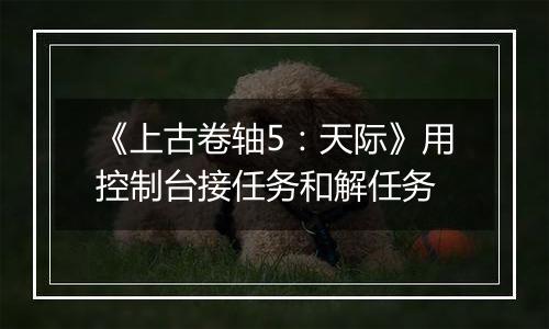 《上古卷轴5：天际》用控制台接任务和解任务