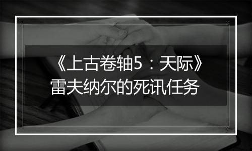 《上古卷轴5：天际》雷夫纳尔的死讯任务