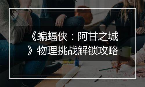 《蝙蝠侠：阿甘之城》物理挑战解锁攻略