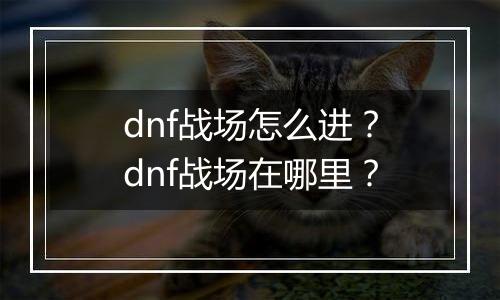 dnf战场怎么进？dnf战场在哪里？