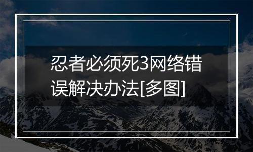 忍者必须死3网络错误解决办法[多图]