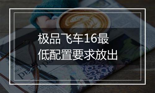 极品飞车16最低配置要求放出