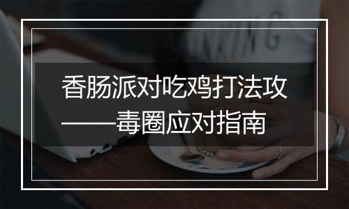 香肠派对吃鸡打法攻——毒圈应对指南