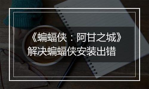 《蝙蝠侠：阿甘之城》解决蝙蝠侠安装出错