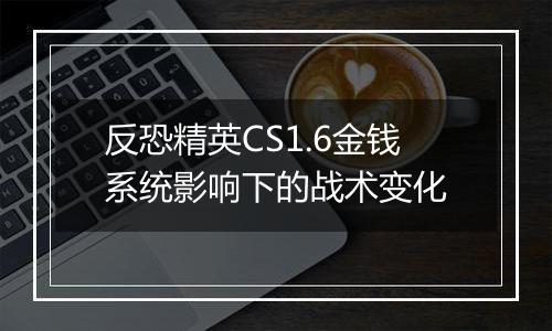 反恐精英CS1.6金钱系统影响下的战术变化