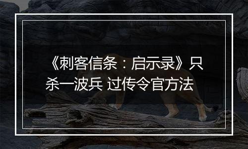 《刺客信条：启示录》只杀一波兵 过传令官方法