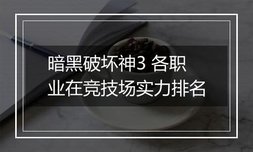 暗黑破坏神3 各职业在竞技场实力排名