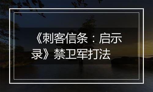 《刺客信条：启示录》禁卫军打法