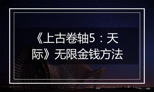 《上古卷轴5：天际》无限金钱方法