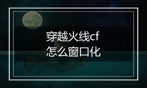 穿越火线cf怎么窗口化