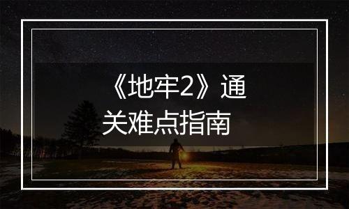 《地牢2》通关难点指南