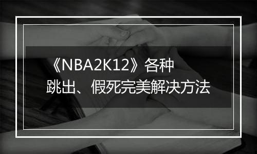 《NBA2K12》各种跳出、假死完美解决方法