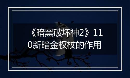 《暗黑破坏神2》110新暗金权杖的作用