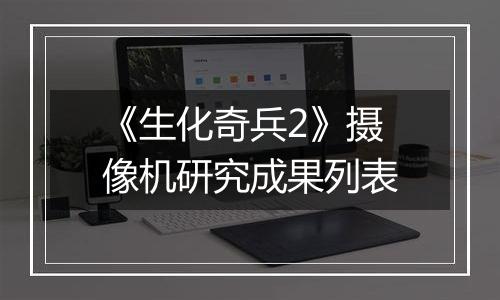 《生化奇兵2》摄像机研究成果列表