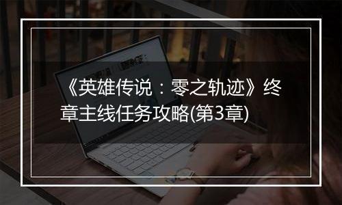 《英雄传说：零之轨迹》终章主线任务攻略(第3章)