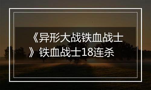 《异形大战铁血战士》铁血战士18连杀