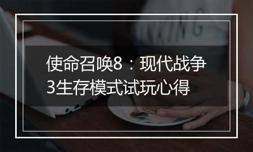 使命召唤8：现代战争3生存模式试玩心得