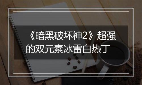 《暗黑破坏神2》超强的双元素冰雷白热丁