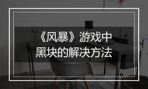 《风暴》游戏中黑块的解决方法